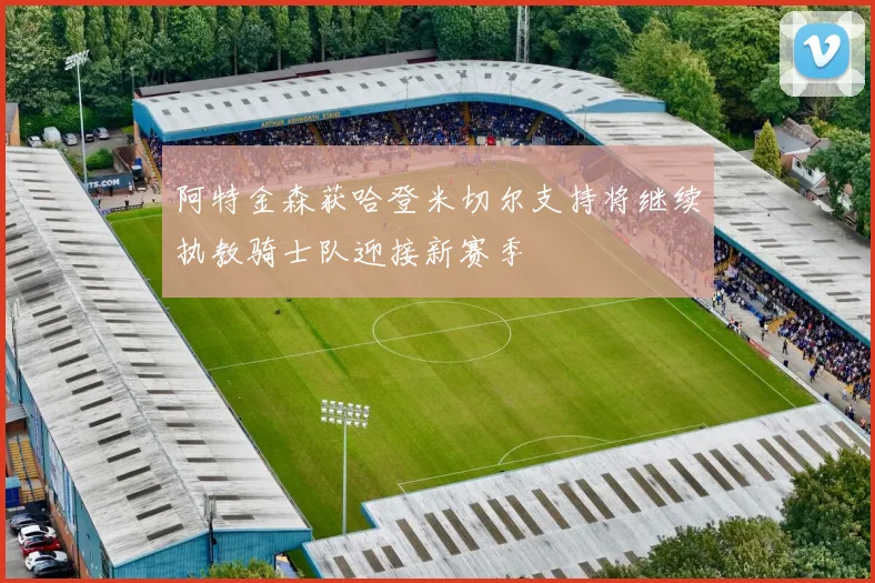 阿特金森获哈登米切尔支持将继续执教骑士队迎接新赛季