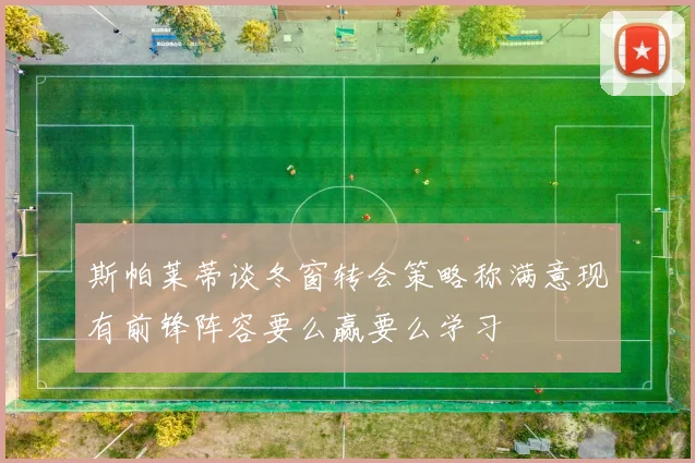 斯帕莱蒂谈冬窗转会策略称满意现有前锋阵容要么赢要么学习
