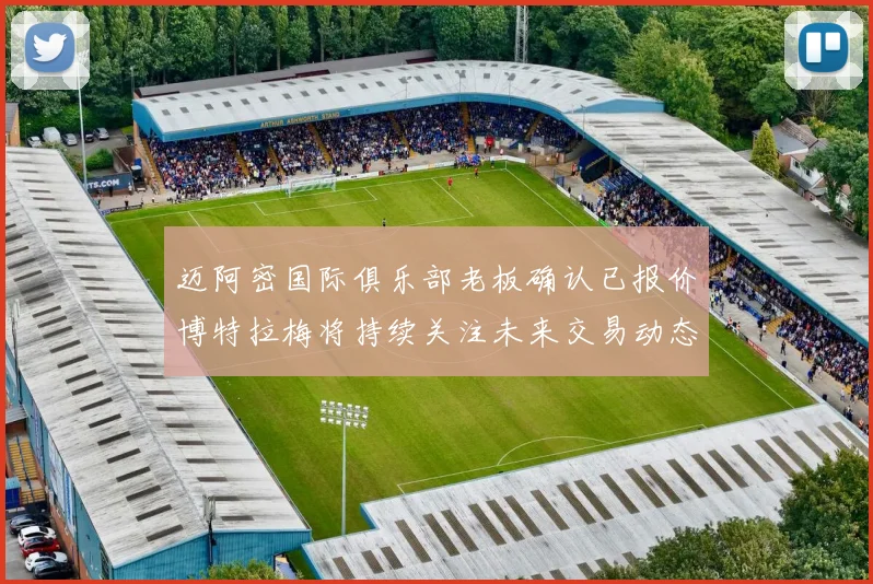 迈阿密国际俱乐部老板确认已报价博特拉梅将持续关注未来交易动态