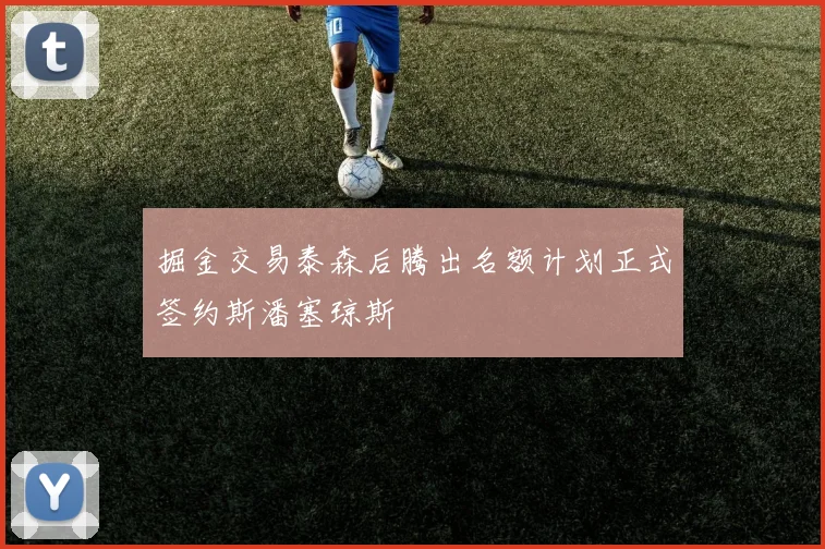 掘金交易泰森后腾出名额计划正式签约斯潘塞琼斯