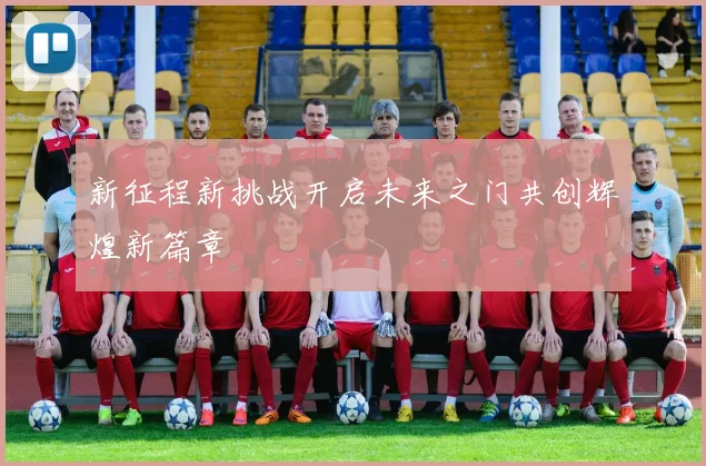 新征程新挑战开启未来之门共创辉煌新篇章