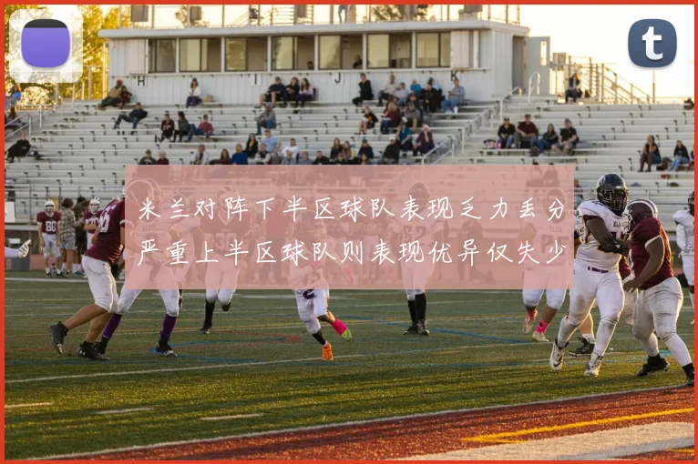 米兰对阵下半区球队表现乏力丢分严重上半区球队则表现优异仅失少量分数