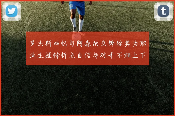 罗杰斯回忆与阿森纳交锋称其为职业生涯转折点自信与对手不相上下