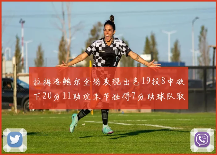 拉梅洛鲍尔全场表现出色19投8中砍下20分11助攻末节独得7分助球队取胜
